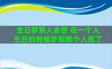 生日梦到人去世 在一个人生日的时候梦到那个人死了